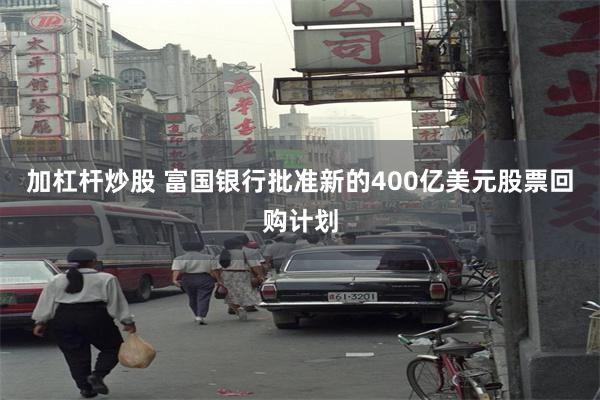 加杠杆炒股 富国银行批准新的400亿美元股票回购计划
