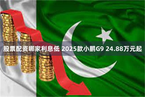 股票配资哪家利息低 2025款小鹏G9 24.88万元起