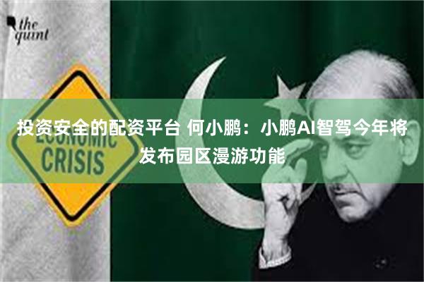 投资安全的配资平台 何小鹏：小鹏AI智驾今年将发布园区漫游功能