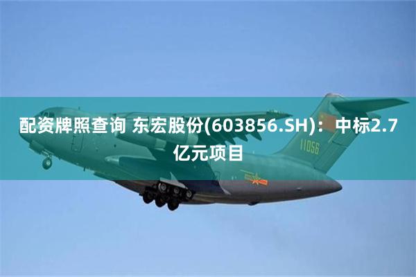 配资牌照查询 东宏股份(603856.SH)：中标2.7亿元项目