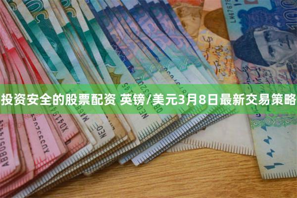 投资安全的股票配资 英镑/美元3月8日最新交易策略