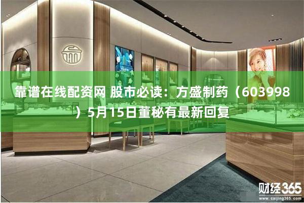 靠谱在线配资网 股市必读：方盛制药（603998）5月15日董秘有最新回复