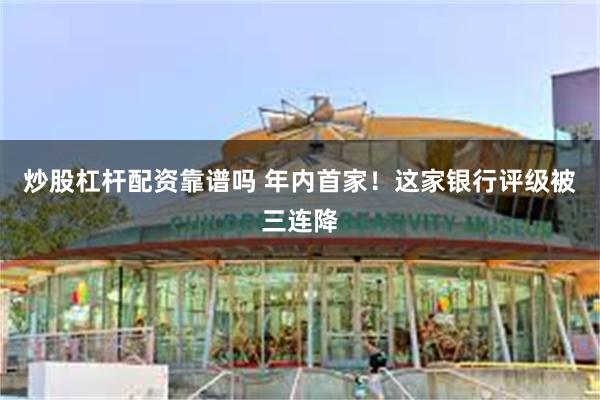 炒股杠杆配资靠谱吗 年内首家！这家银行评级被三连降