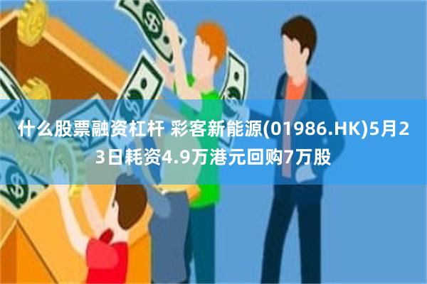 什么股票融资杠杆 彩客新能源(01986.HK)5月23日耗资4.9万港元回购7万股