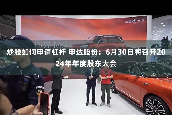 炒股如何申请杠杆 申达股份：6月30日将召开2024年年度股东大会