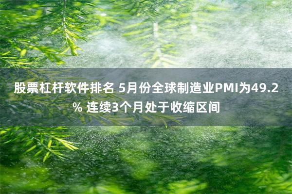 股票杠杆软件排名 5月份全球制造业PMI为49.2% 连续3个月处于收缩区间