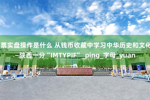 股票实盘操作是什么 从钱币收藏中学习中华历史和文化——陕西一分“IMTYPIF”_ping_字母_yuan