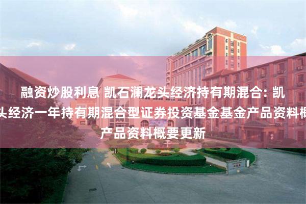 融资炒股利息 凯石澜龙头经济持有期混合: 凯石澜龙头经济一年持有期混合型证券投资基金基金产品资料概要更新