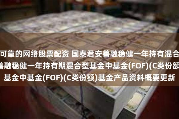 可靠的网络股票配资 国泰君安善融稳健一年持有混合(FOF)C: 国泰君安善融稳健一年持有期混合型基金中基金(FOF)(C类份额)基金产品资料概要更新