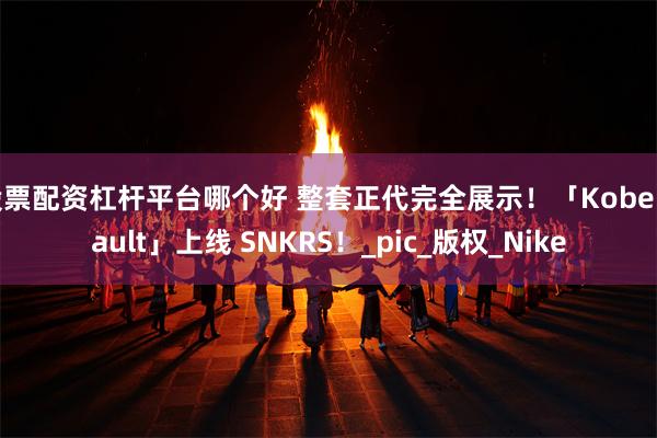 股票配资杠杆平台哪个好 整套正代完全展示！「Kobe Vault」上线 SNKRS！_pic_版权_Nike