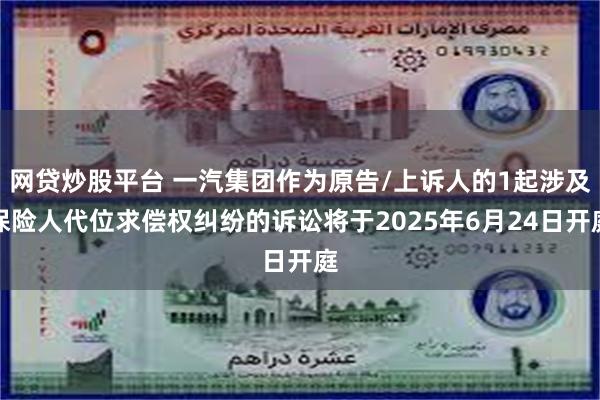 网贷炒股平台 一汽集团作为原告/上诉人的1起涉及保险人代位求偿权纠纷的诉讼将于2025年6月24日开庭