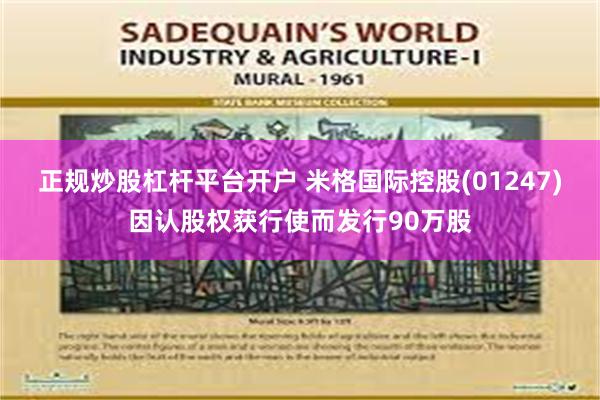 正规炒股杠杆平台开户 米格国际控股(01247)因认股权获行使而发行90万股