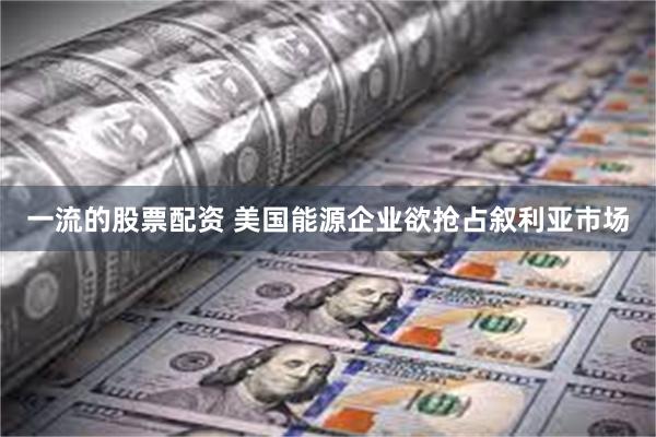 一流的股票配资 美国能源企业欲抢占叙利亚市场