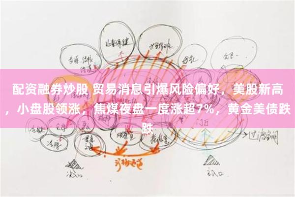 配资融券炒股 贸易消息引爆风险偏好，美股新高，小盘股领涨，焦煤夜盘一度涨超7%，黄金美债跌