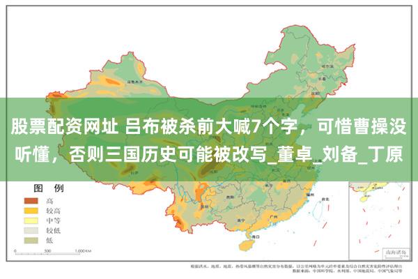 股票配资网址 吕布被杀前大喊7个字，可惜曹操没听懂，否则三国历史可能被改写_董卓_刘备_丁原