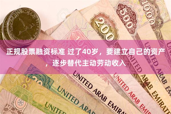 正规股票融资标准 过了40岁，要建立自己的资产，逐步替代主动劳动收入